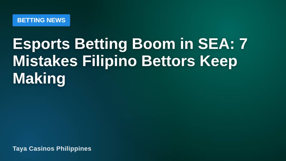 Esports Betting Boom in SEA: 7 Mistakes Filipino Bettors Keep Making